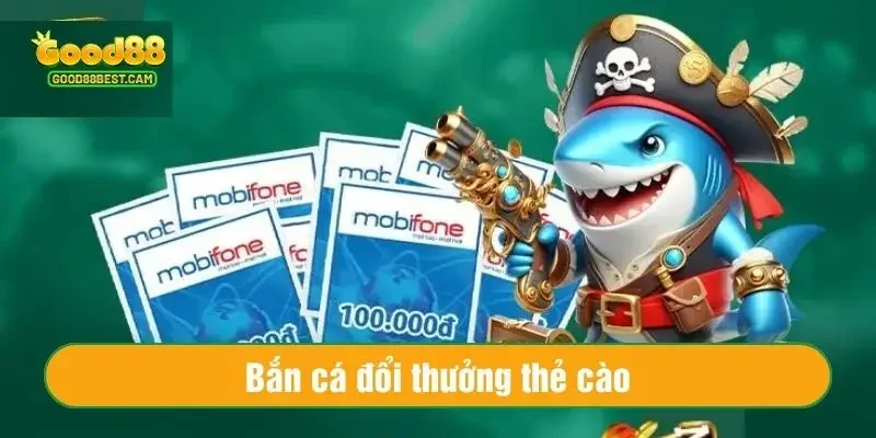 Bắn cá đổi thưởng thẻ cào tại Good88 là cơ hội để người chơi thu tiền khủng