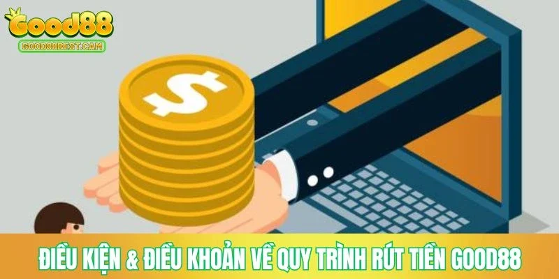 Điều kiện & điều khoản về quy trình rút tiền GOOD88