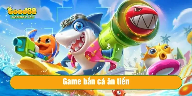Game bắn cá ăn tiền hấp dẫn hàng triệu người chơi của Good88