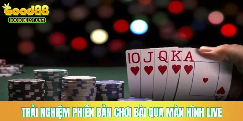 Trải nghiệm phiên bản chơi bài qua màn hình live